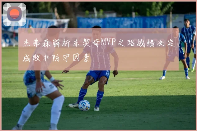 杰弗森解析东契奇MVP之路战绩决定成败非防守因素