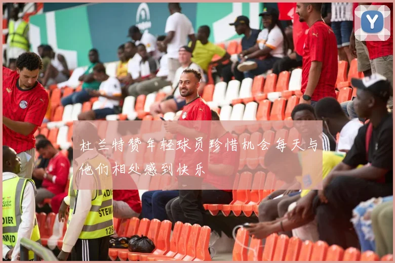 杜兰特赞年轻球员珍惜机会每天与他们相处感到快乐