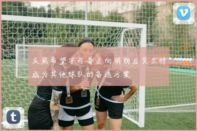灰熊希望字母哥去向明朗后莫兰特成为其他球队的备选方案
