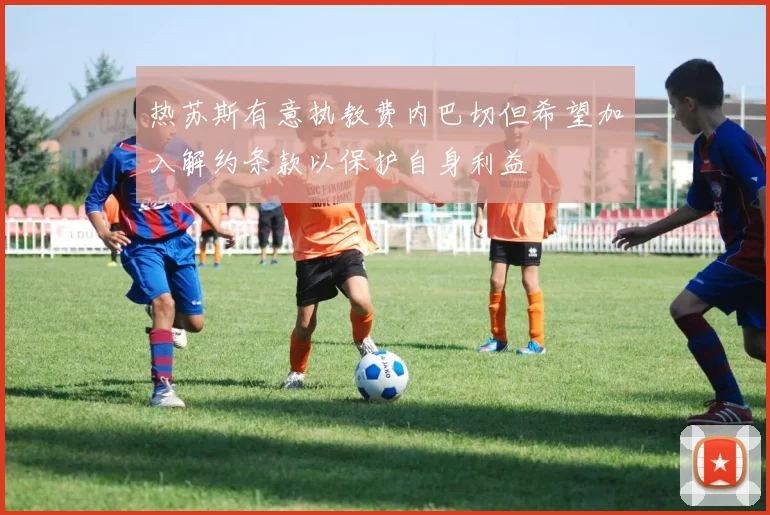热苏斯有意执教费内巴切但希望加入解约条款以保护自身利益